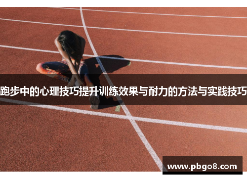 跑步中的心理技巧提升训练效果与耐力的方法与实践技巧
